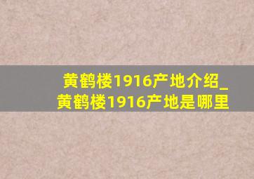 黄鹤楼1916产地介绍_黄鹤楼1916产地是哪里