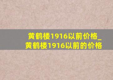 黄鹤楼1916以前价格_黄鹤楼1916以前的价格