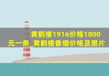 黄鹤楼1916价格1800元一条_黄鹤楼香烟价格及图片