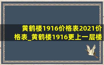 黄鹤楼1916价格表2021价格表_黄鹤楼1916更上一层楼礼盒多少钱