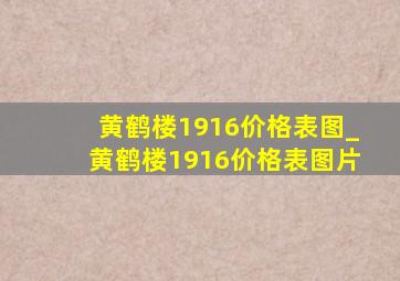 黄鹤楼1916价格表图_黄鹤楼1916价格表图片