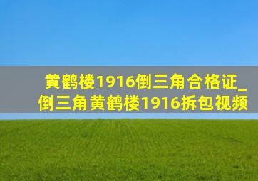 黄鹤楼1916倒三角合格证_倒三角黄鹤楼1916拆包视频