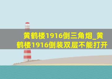 黄鹤楼1916倒三角烟_黄鹤楼1916倒装双层不能打开