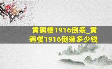 黄鹤楼1916倒装_黄鹤楼1916倒装多少钱