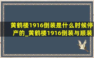 黄鹤楼1916倒装是什么时候停产的_黄鹤楼1916倒装与顺装有什么区别