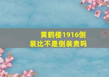 黄鹤楼1916倒装比不是倒装贵吗