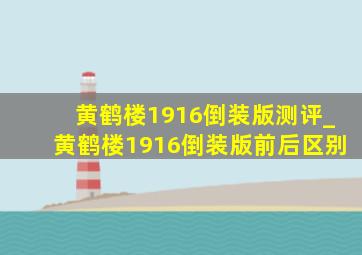 黄鹤楼1916倒装版测评_黄鹤楼1916倒装版前后区别