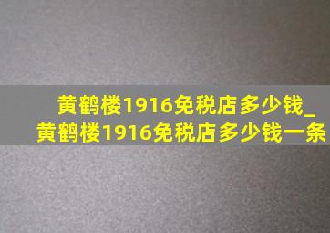 黄鹤楼1916免税店多少钱_黄鹤楼1916免税店多少钱一条