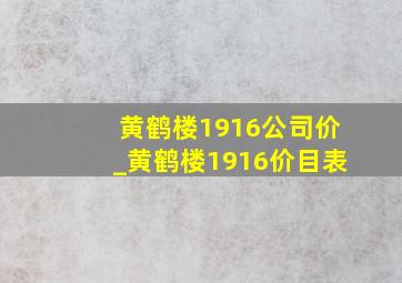 黄鹤楼1916公司价_黄鹤楼1916价目表