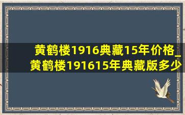 黄鹤楼1916典藏15年价格_黄鹤楼191615年典藏版多少钱一包