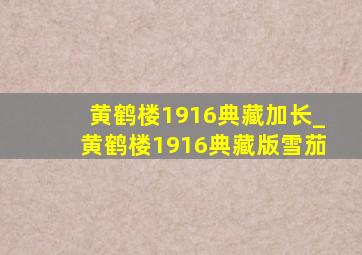 黄鹤楼1916典藏加长_黄鹤楼1916典藏版雪茄