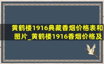 黄鹤楼1916典藏香烟价格表和图片_黄鹤楼1916香烟价格及图片大全