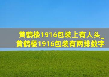 黄鹤楼1916包装上有人头_黄鹤楼1916包装有两排数字