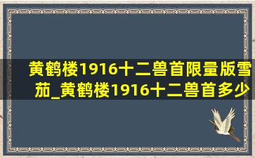 黄鹤楼1916十二兽首限量版雪茄_黄鹤楼1916十二兽首多少钱