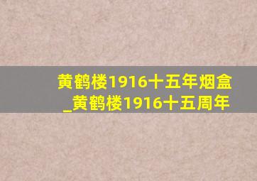 黄鹤楼1916十五年烟盒_黄鹤楼1916十五周年