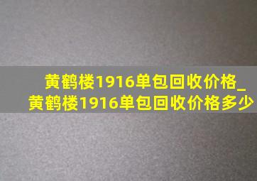 黄鹤楼1916单包回收价格_黄鹤楼1916单包回收价格多少