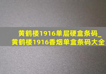 黄鹤楼1916单层硬盒条码_黄鹤楼1916香烟单盒条码大全