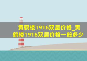 黄鹤楼1916双层价格_黄鹤楼1916双层价格一般多少