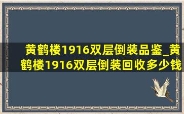 黄鹤楼1916双层倒装品鉴_黄鹤楼1916双层倒装回收多少钱