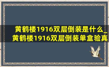 黄鹤楼1916双层倒装是什么_黄鹤楼1916双层倒装单盒验真