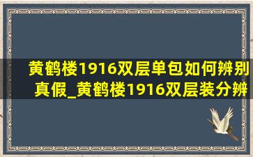 黄鹤楼1916双层单包如何辨别真假_黄鹤楼1916双层装分辨真假