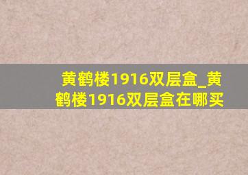 黄鹤楼1916双层盒_黄鹤楼1916双层盒在哪买