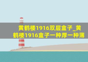 黄鹤楼1916双层盒子_黄鹤楼1916盒子一种厚一种薄