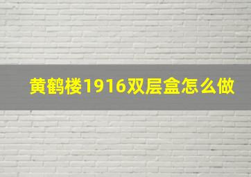 黄鹤楼1916双层盒怎么做