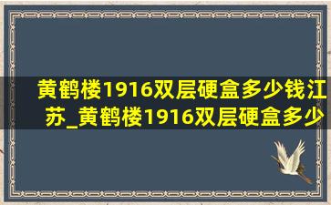 黄鹤楼1916双层硬盒多少钱江苏_黄鹤楼1916双层硬盒多少钱