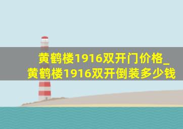 黄鹤楼1916双开门价格_黄鹤楼1916双开倒装多少钱