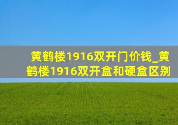 黄鹤楼1916双开门价钱_黄鹤楼1916双开盒和硬盒区别