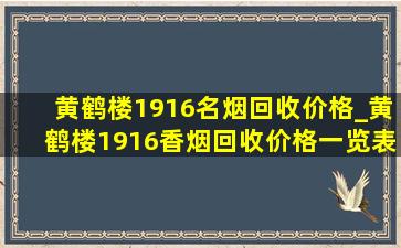 黄鹤楼1916名烟回收价格_黄鹤楼1916香烟回收价格一览表