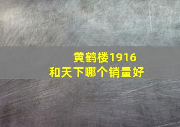 黄鹤楼1916和天下哪个销量好