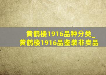 黄鹤楼1916品种分类_黄鹤楼1916品鉴装非卖品