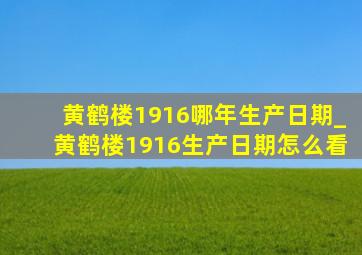 黄鹤楼1916哪年生产日期_黄鹤楼1916生产日期怎么看