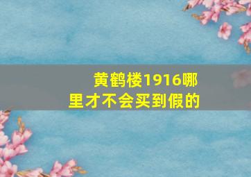 黄鹤楼1916哪里才不会买到假的