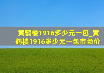 黄鹤楼1916多少元一包_黄鹤楼1916多少元一包市场价