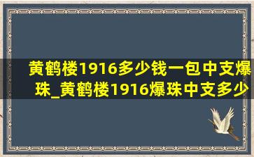 黄鹤楼1916多少钱一包中支爆珠_黄鹤楼1916爆珠中支多少钱一包