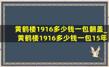 黄鹤楼1916多少钱一包翻盖_黄鹤楼1916多少钱一包15年细支