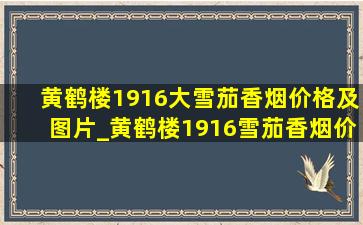 黄鹤楼1916大雪茄香烟价格及图片_黄鹤楼1916雪茄香烟价格及图片