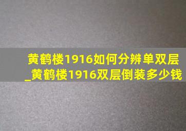 黄鹤楼1916如何分辨单双层_黄鹤楼1916双层倒装多少钱