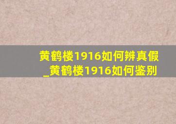 黄鹤楼1916如何辨真假_黄鹤楼1916如何鉴别