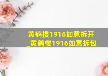 黄鹤楼1916如意拆开_黄鹤楼1916如意拆包