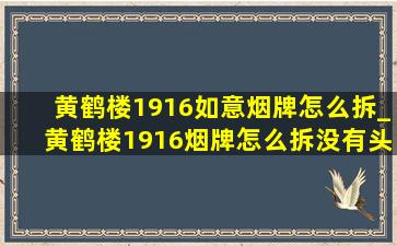 黄鹤楼1916如意烟牌怎么拆_黄鹤楼1916烟牌怎么拆没有头