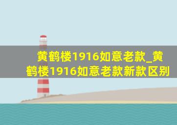 黄鹤楼1916如意老款_黄鹤楼1916如意老款新款区别