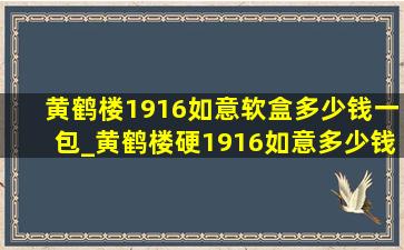 黄鹤楼1916如意软盒多少钱一包_黄鹤楼硬1916如意多少钱一包