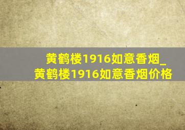 黄鹤楼1916如意香烟_黄鹤楼1916如意香烟价格