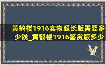 黄鹤楼1916实物超长版需要多少钱_黄鹤楼1916鉴赏版多少钱