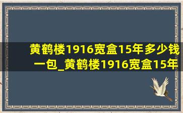 黄鹤楼1916宽盒15年多少钱一包_黄鹤楼1916宽盒15年版价格