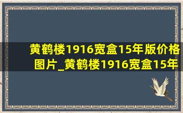 黄鹤楼1916宽盒15年版价格图片_黄鹤楼1916宽盒15年多少钱一包